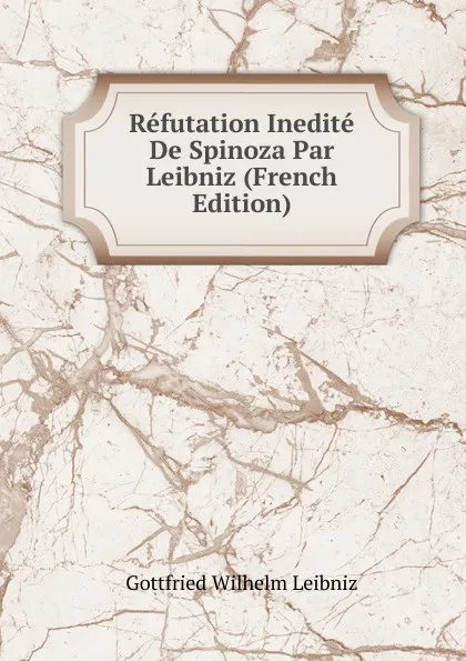 Обложка книги Refutation Inedite De Spinoza Par Leibniz (French Edition), Готфрид Вильгельм Лейбниц