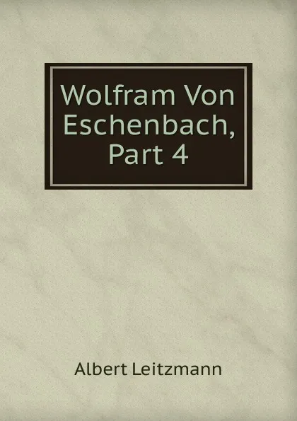 Обложка книги Wolfram Von Eschenbach, Part 4, Albert Leitzmann