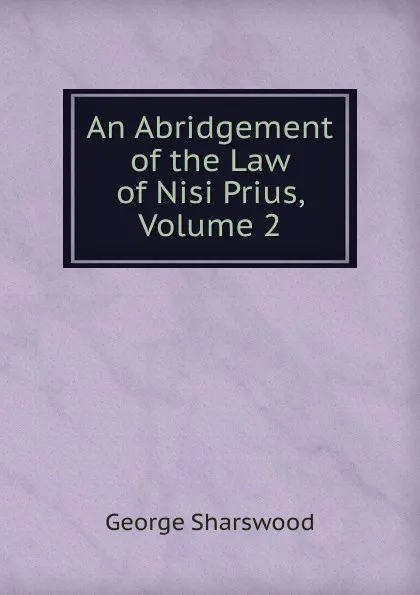 Обложка книги An Abridgement of the Law of Nisi Prius, Volume 2, Sharswood George