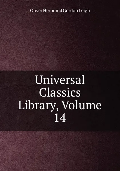 Обложка книги Universal Classics Library, Volume 14, Oliver Herbrand Gordon Leigh