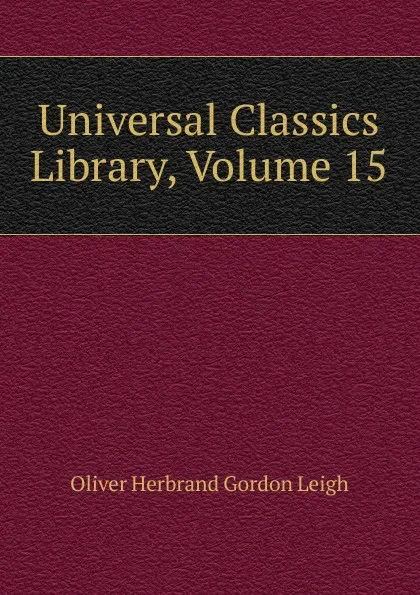 Обложка книги Universal Classics Library, Volume 15, Oliver Herbrand Gordon Leigh