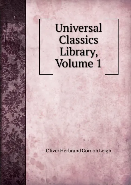 Обложка книги Universal Classics Library, Volume 1, Oliver Herbrand Gordon Leigh