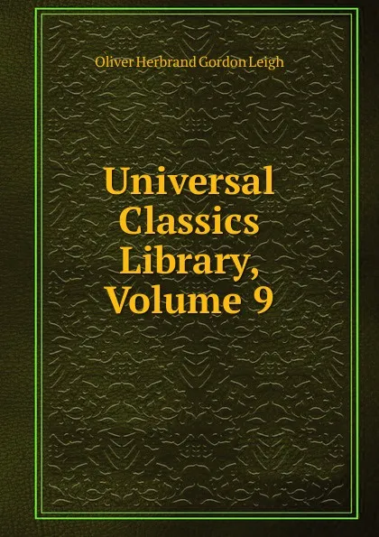 Обложка книги Universal Classics Library, Volume 9, Oliver Herbrand Gordon Leigh