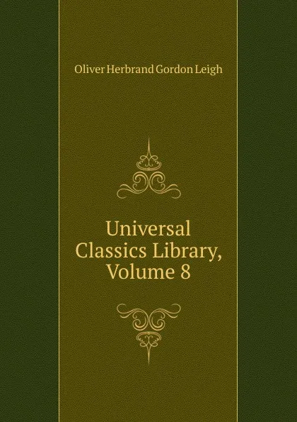 Обложка книги Universal Classics Library, Volume 8, Oliver Herbrand Gordon Leigh