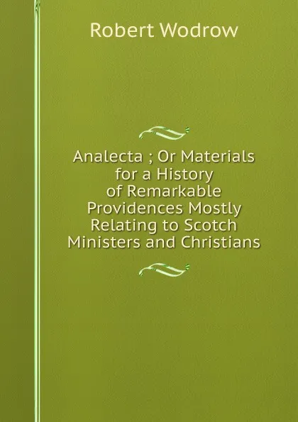 Обложка книги Analecta ; Or Materials for a History of Remarkable Providences Mostly Relating to Scotch Ministers and Christians, Robert Wodrow