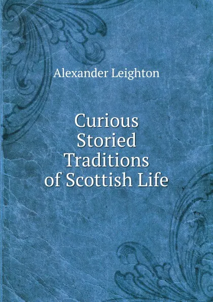 Обложка книги Curious Storied Traditions of Scottish Life, Alexander Leighton