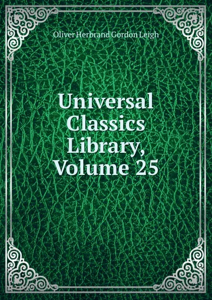 Обложка книги Universal Classics Library, Volume 25, Oliver Herbrand Gordon Leigh