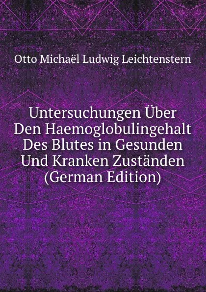 Обложка книги Untersuchungen Uber Den Haemoglobulingehalt Des Blutes in Gesunden Und Kranken Zustanden (German Edition), Otto Michaël Ludwig Leichtenstern