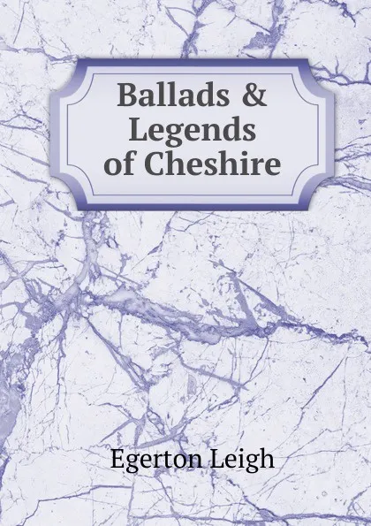 Обложка книги Ballads . Legends of Cheshire, Egerton Leigh