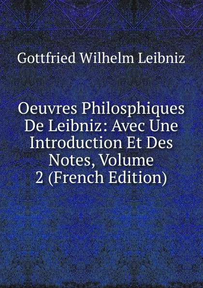 Обложка книги Oeuvres Philosphiques De Leibniz: Avec Une Introduction Et Des Notes, Volume 2 (French Edition), Готфрид Вильгельм Лейбниц