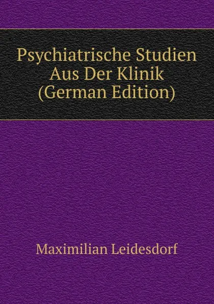 Обложка книги Psychiatrische Studien Aus Der Klinik (German Edition), Maximilian Leidesdorf