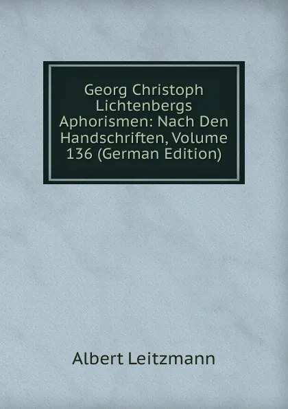 Обложка книги Georg Christoph Lichtenbergs Aphorismen: Nach Den Handschriften, Volume 136 (German Edition), Albert Leitzmann