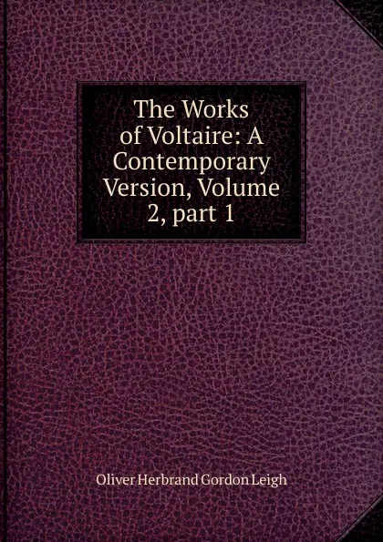 Обложка книги The Works of Voltaire: A Contemporary Version, Volume 2,.part 1, Oliver Herbrand Gordon Leigh