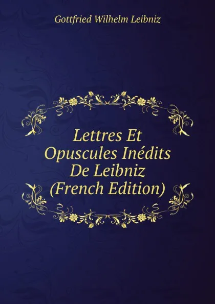 Обложка книги Lettres Et Opuscules Inedits De Leibniz (French Edition), Готфрид Вильгельм Лейбниц