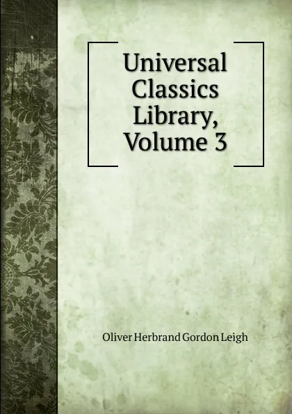 Обложка книги Universal Classics Library, Volume 3, Oliver Herbrand Gordon Leigh