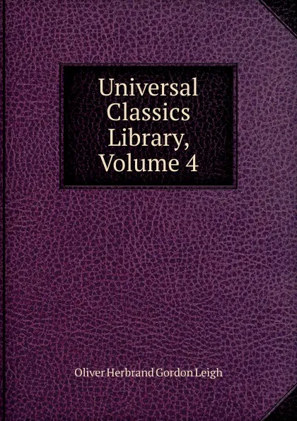 Обложка книги Universal Classics Library, Volume 4, Oliver Herbrand Gordon Leigh