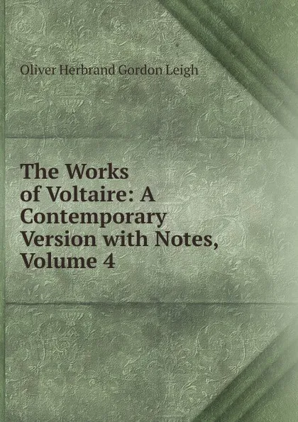 Обложка книги The Works of Voltaire: A Contemporary Version with Notes, Volume 4, Oliver Herbrand Gordon Leigh