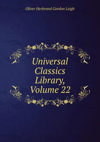 Обложка книги Universal Classics Library, Volume 22, Oliver Herbrand Gordon Leigh