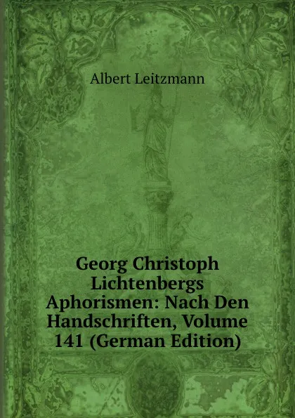 Обложка книги Georg Christoph Lichtenbergs Aphorismen: Nach Den Handschriften, Volume 141 (German Edition), Albert Leitzmann