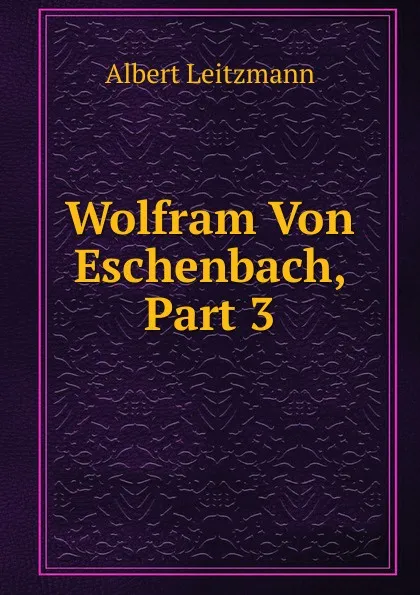 Обложка книги Wolfram Von Eschenbach, Part 3, Albert Leitzmann