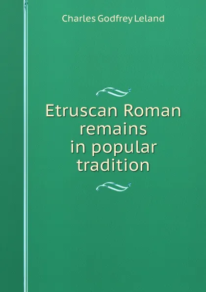 Обложка книги Etruscan Roman remains in popular tradition, C. G. Leland