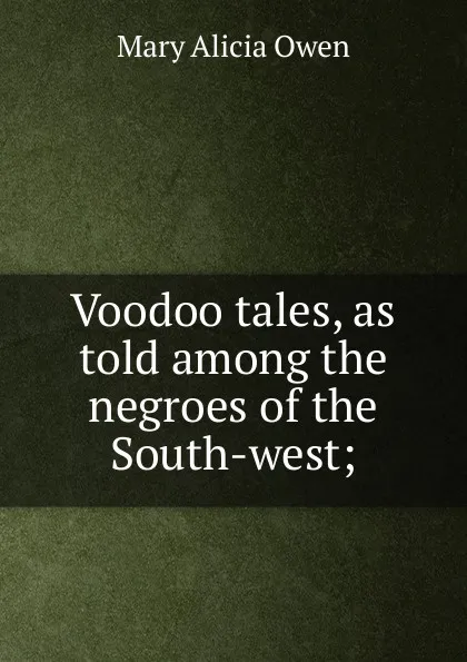 Обложка книги Voodoo tales, as told among the negroes of the South-west;, Mary Alicia Owen