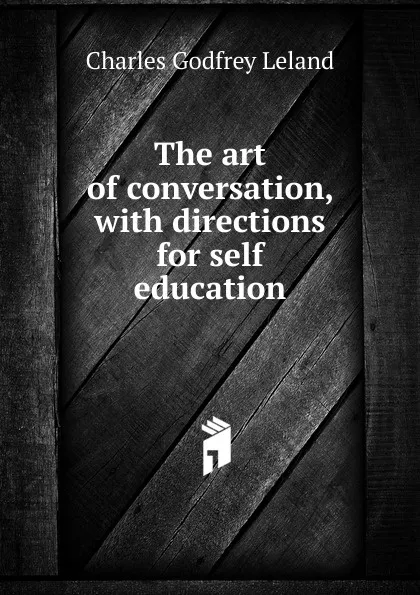 Обложка книги The art of conversation, with directions for self education, C. G. Leland