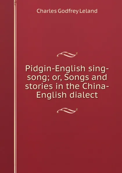 Обложка книги Pidgin-English sing-song; or, Songs and stories in the China-English dialect, C. G. Leland