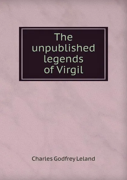 Обложка книги The unpublished legends of Virgil, C. G. Leland