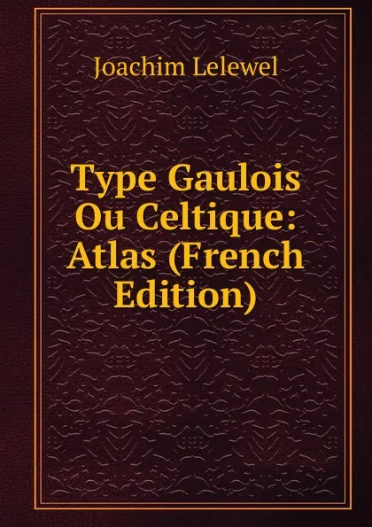 Обложка книги Type Gaulois Ou Celtique: Atlas (French Edition), Joachim Lelewel