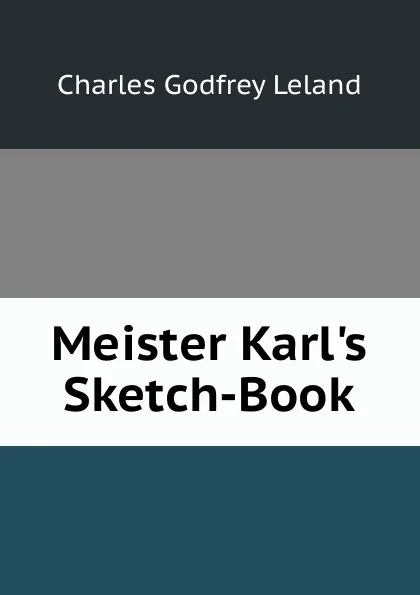 Обложка книги Meister Karl.s Sketch-Book, C. G. Leland