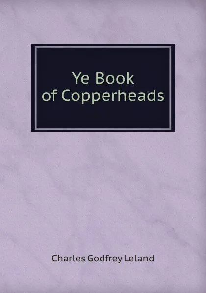 Обложка книги Ye Book of Copperheads, C. G. Leland