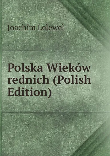 Обложка книги Polska Wiekow rednich (Polish Edition), Joachim Lelewel