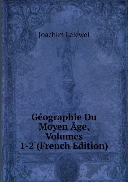 Обложка книги Geographie Du Moyen Age, Volumes 1-2 (French Edition), Joachim Lelewel