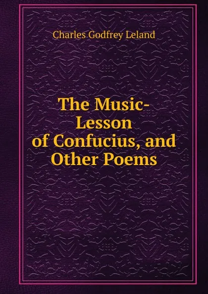 Обложка книги The Music-Lesson of Confucius, and Other Poems, C. G. Leland