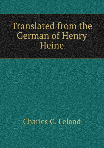 Обложка книги Translated from the German of Henry Heine, charles g. leland