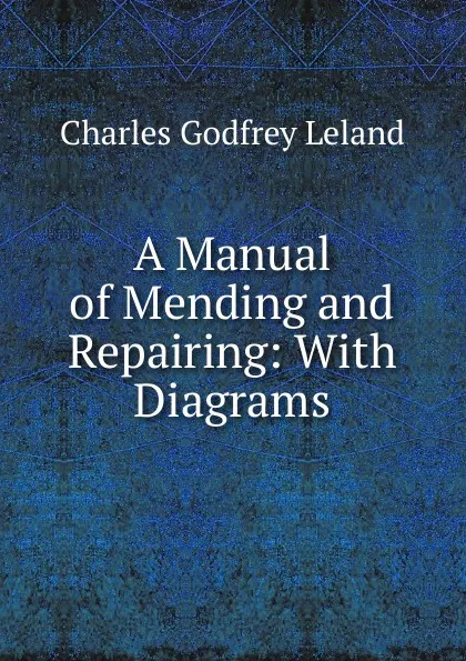 Обложка книги A Manual of Mending and Repairing: With Diagrams, C. G. Leland