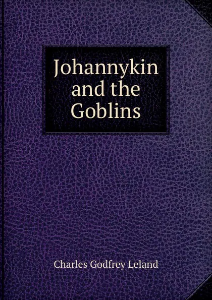 Обложка книги Johannykin and the Goblins, C. G. Leland