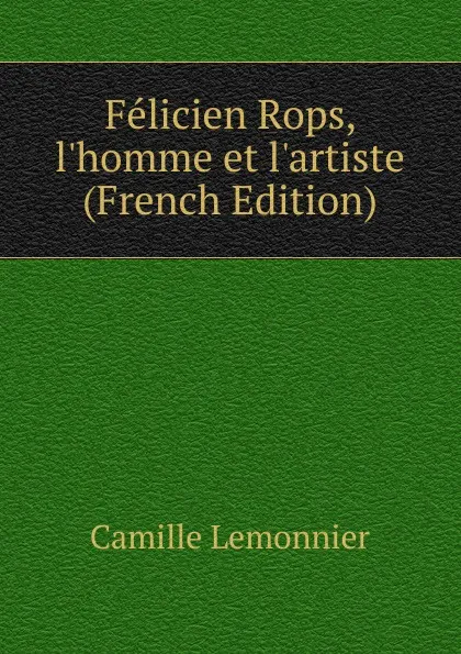 Обложка книги Felicien Rops, l.homme et l.artiste (French Edition), Camille Lemonnier