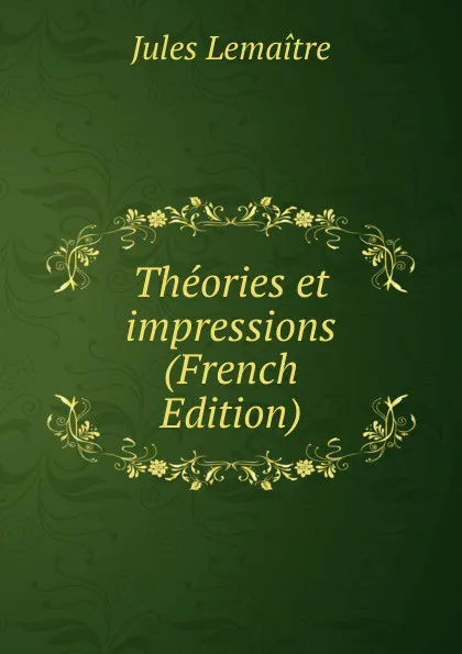 Обложка книги Theories et impressions (French Edition), Jules Lemaitre