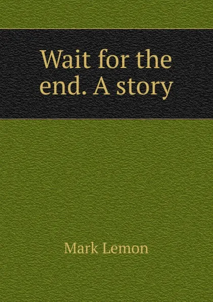 Обложка книги Wait for the end. A story, Mark Lemon