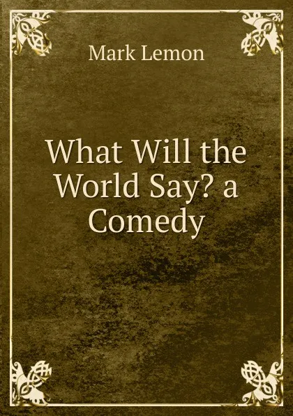 Обложка книги What Will the World Say. a Comedy, Mark Lemon