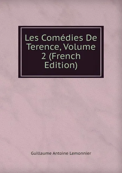 Обложка книги Les Comedies De Terence, Volume 2 (French Edition), Guillaume Antoine Lemonnier