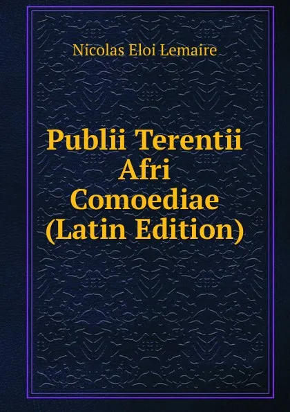 Обложка книги Publii Terentii Afri Comoediae (Latin Edition), Nicolas Eloi Lemaire