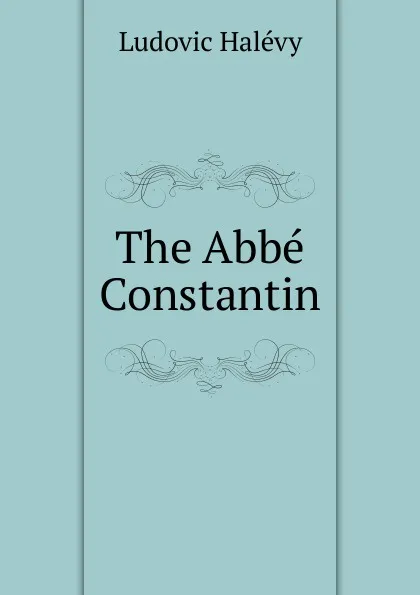 Обложка книги The Abbe Constantin, Ludovic Halévy