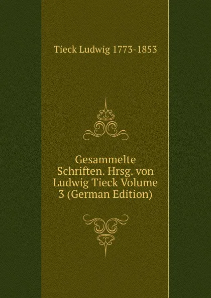 Обложка книги Gesammelte Schriften. Hrsg. von Ludwig Tieck Volume 3 (German Edition), Tieck Ludwig 1773-1853