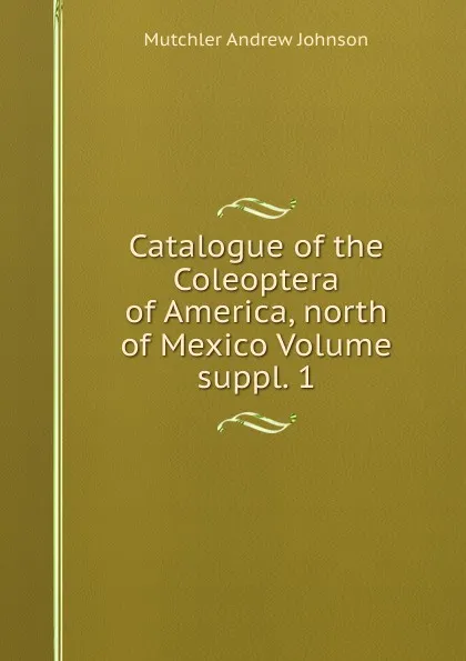 Обложка книги Catalogue of the Coleoptera of America, north of Mexico Volume suppl. 1, Mutchler Andrew Johnson