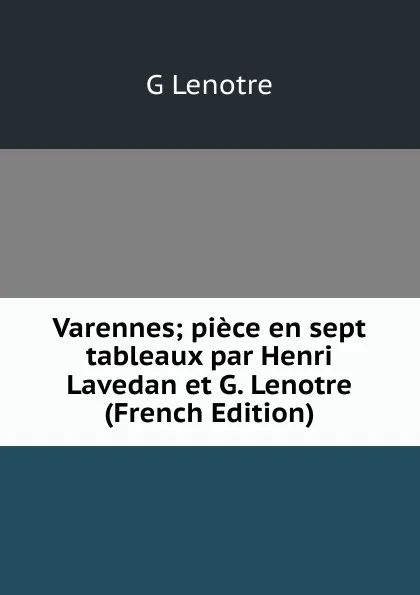 Обложка книги Varennes; piece en sept tableaux par Henri Lavedan et G. Lenotre (French Edition), G Lenotre