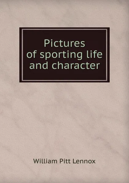 Обложка книги Pictures of sporting life and character, William Pitt Lennox