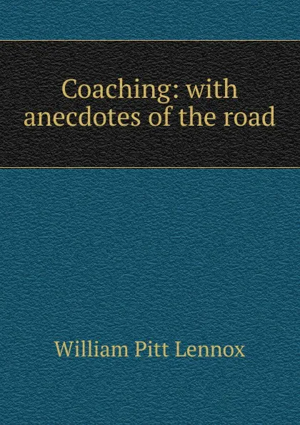 Обложка книги Coaching: with anecdotes of the road, William Pitt Lennox